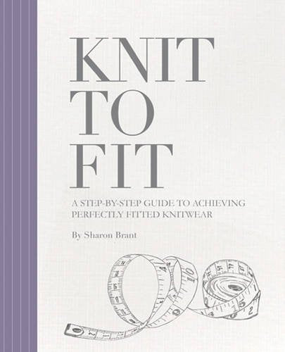 Knit to Fit: A Step-by-Step Guide to Achieving Perfectly Fitted Knitwe ...